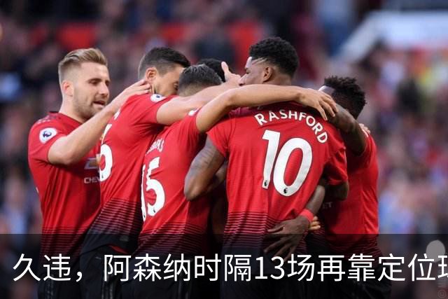 久违，阿森纳时隔13场再靠定位球破门