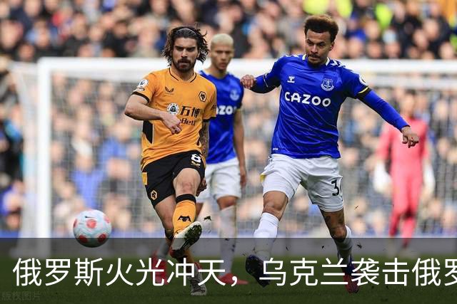 俄罗斯火光冲天，乌克兰袭击俄罗斯钢铁厂和化工厂
