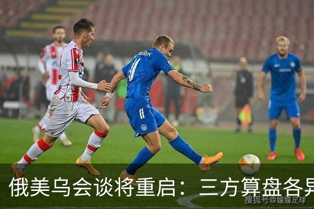 俄美乌会谈将重启：三方算盘各异，停火前景几何？