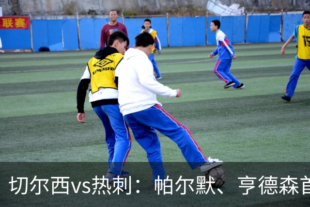 切尔西vs热刺：帕尔默、亨德森首发，罗伯逊、托纳利出战
