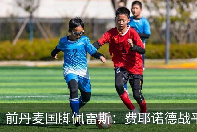 前丹麦国脚佩雷斯：费耶诺德战平埃因霍温看似热闹但质量不高