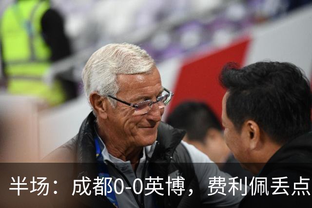 半场：成都0-0英博，费利佩丢点，刘伟国屡救险，大连队0射门