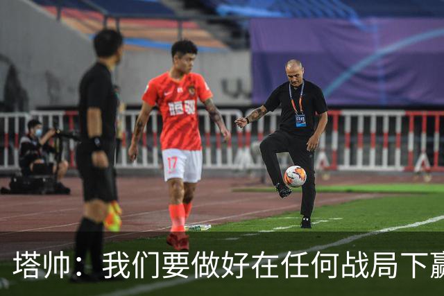 塔帅：我们要做好在任何战局下赢球的准备，尽可能踢出观赏性