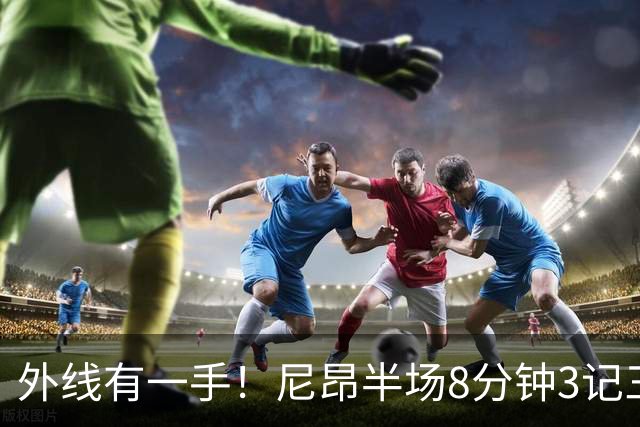 外线有一手！尼昂半场8分钟3记三分拿下9分3板1助1帽