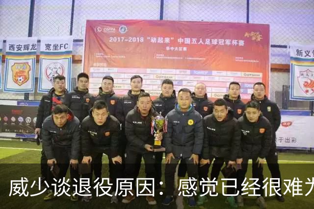 威少谈退役原因：感觉已经很难为这项运动做得更多