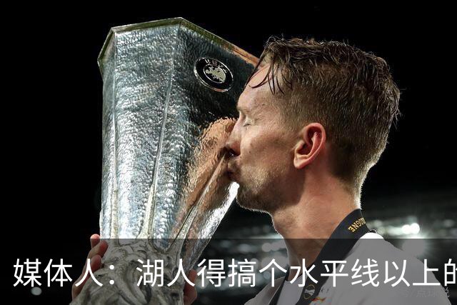 媒体人：湖人得搞个水平线以上的3D，扎威和塞布尔档次不够