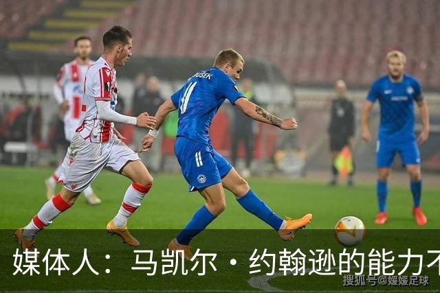 媒体人：马凯尔·约翰逊的能力不算强 但大局观&职业态度是第一档