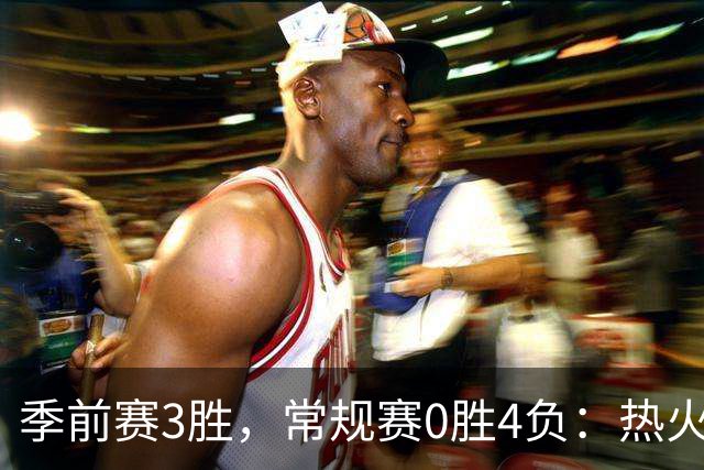 季前赛3胜，常规赛0胜4负：热火开局四连败