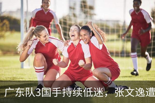 广东队3国手持续低迷，张文逸遭到弃用，杜锋有望回归