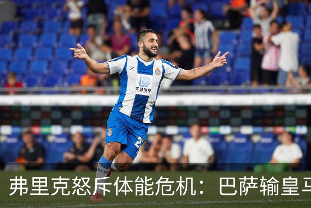 弗里克怒斥体能危机：巴萨输皇马并非借口