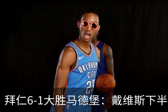 拜仁6-1大胜马德堡：戴维斯下半场爆发成关键