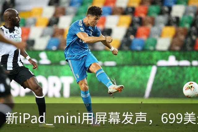 新iPad mini用屏幕发声，699美元起售