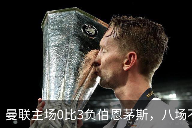 曼联主场0比3负伯恩茅斯，八场不胜跌至第16位