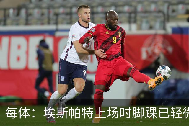 每体：埃斯帕特上场时脚踝已轻微不适，他可能要休战两个月