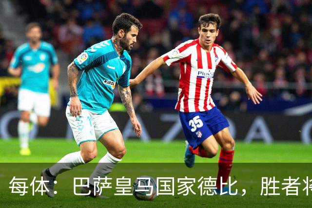 每体：巴萨皇马国家德比，胜者将独享交锋胜场纪录