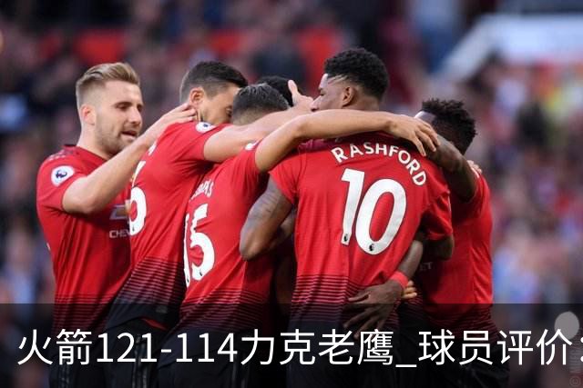 火箭121-114力克老鹰 球员评价：5人优秀，3人及格，1人低迷