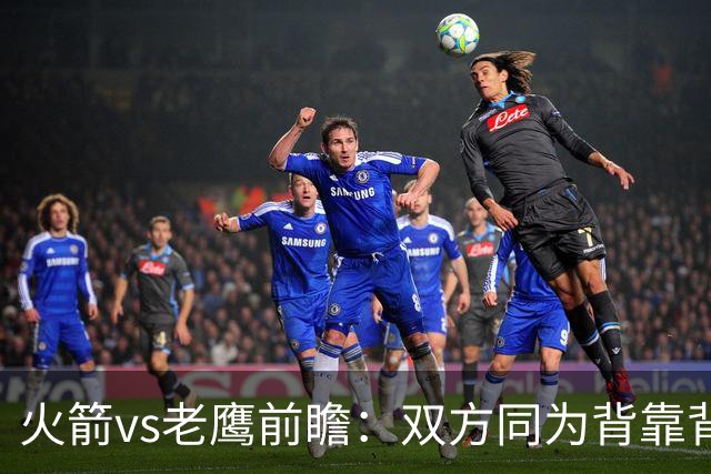 火箭vs老鹰前瞻：双方同为背靠背，一场典型快慢节奏的别样碰撞
