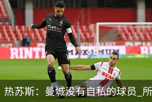 热苏斯：曼城没有自私的球员 所有人都想帮助球队