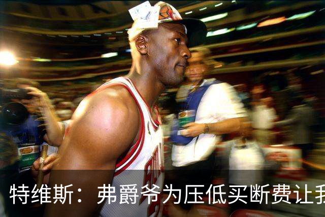 特维斯：弗爵爷为压低买断费让我坐在替补席，加盟曼城更像是复仇