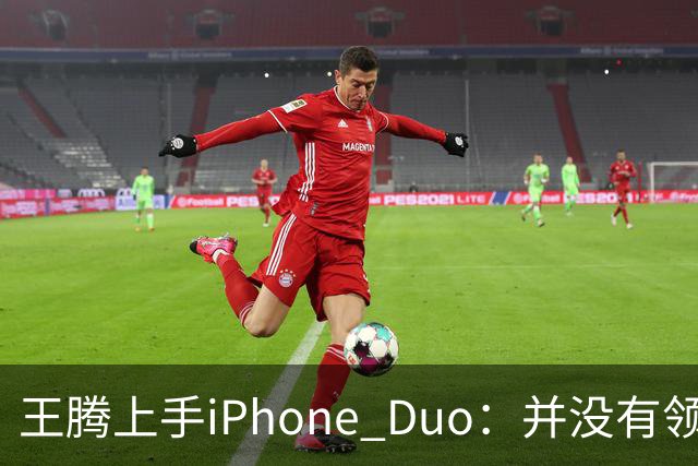 王腾上手iPhone Duo：并没有领先小米、华为