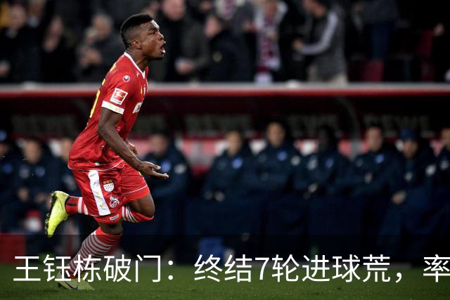 王钰栋破门：终结7轮进球荒，率队成功逆转，终结两连败