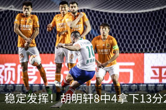 稳定发挥！胡明轩8中4拿下13分2篮板6助攻1抢断