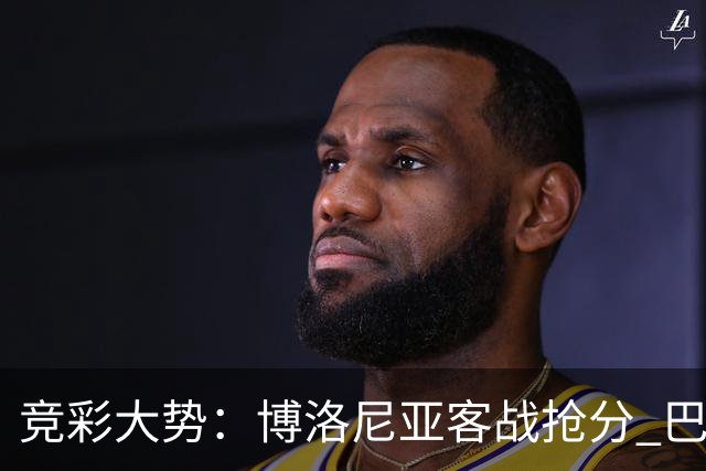 竞彩大势：博洛尼亚客战抢分 巴萨大胜可期