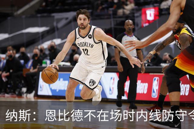 纳斯：恩比德不在场时内线防守令人担忧，阵容仍在探索