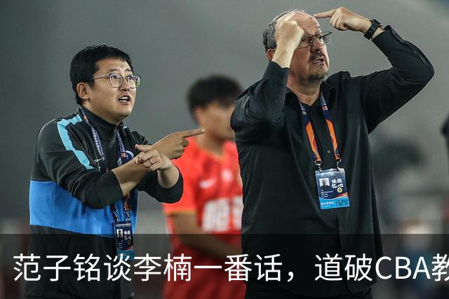 范子铭谈李楠一番话，道破CBA教练镇场子的关键