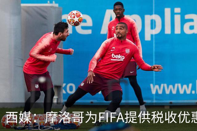 西媒：摩洛哥为FIFA提供税收优惠，力争承办2030世界杯决赛