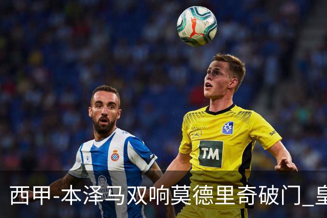 西甲-本泽马双响莫德里奇破门 皇马4-0埃尔切