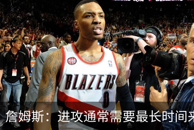 詹姆斯：进攻通常需要最长时间来磨合 必须大量演练才能形成默契