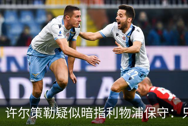 许尔策勒疑似暗指利物浦保守：只有一支球队在努力赢下比赛