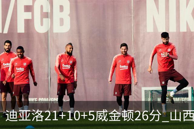迪亚洛21+10+5威金顿26分 山西主场击败上海