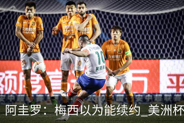 阿圭罗：梅西以为能续约 美洲杯期间也带着巴萨球衣