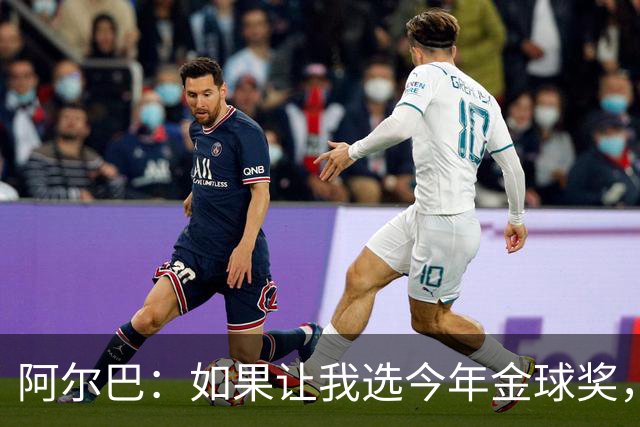阿尔巴：如果让我选今年金球奖，我会投梅西一票