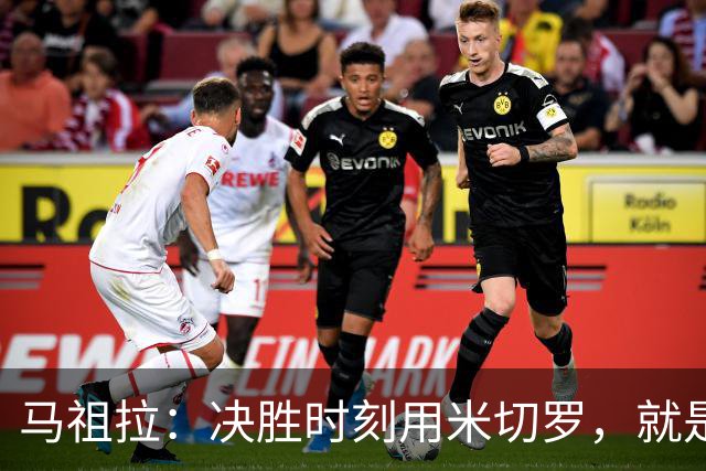 马祖拉：决胜时刻用米切罗，就是给他信任