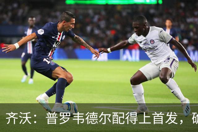 齐沃：普罗韦德尔配得上首发，确信直到赛季末他都能带来帮助