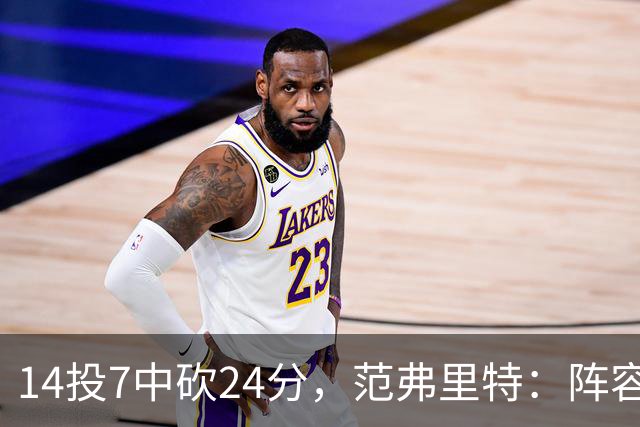 14投7中砍24分，范弗里特：阵容深度是我们的骄傲