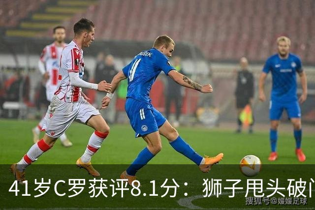 41岁C罗获评8.1分：狮子甩头破门，现场视角还原，太丝滑了