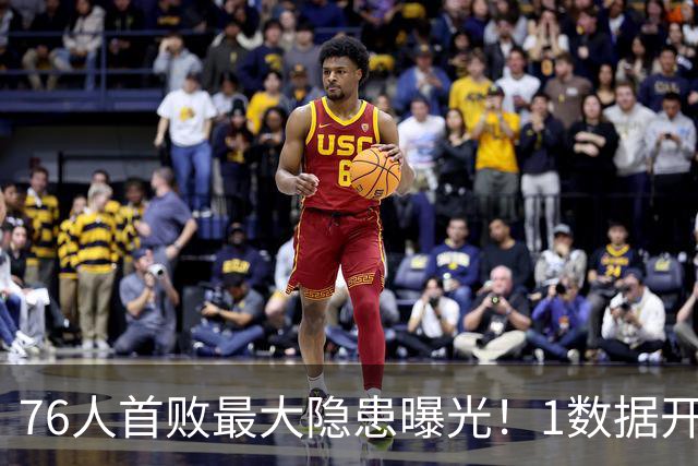 76人首败最大隐患曝光！1数据开季4场全输，詹姆斯冲冠埋雷