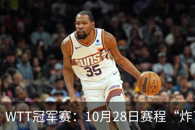 WTT冠军赛：10月28日赛程“炸了”！国乒5大魔王登场，王曼昱冲冠