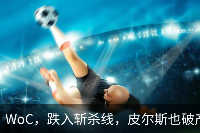 WoC，跌入斩杀线，皮尔斯也破产了，一代巨星啊……